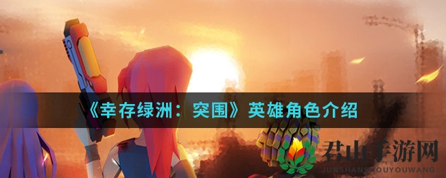 《幸存绿洲：突围》英雄角色介绍