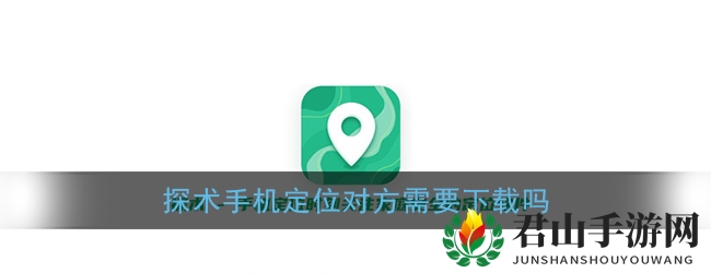 《探术》手机定位对方需要下载吗