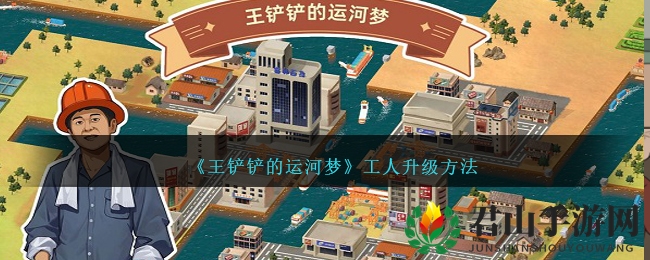 《王铲铲的运河梦》工人升级方法