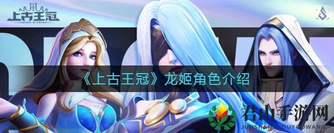 《上古王冠》龙姬上杉雪莹角色深度解析