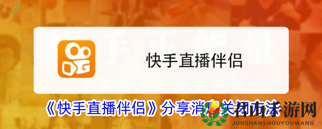 《快手直播伴侣》分享消息关闭方法