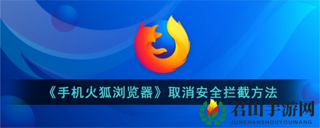 《手机火狐浏览器》取消安全拦截方法