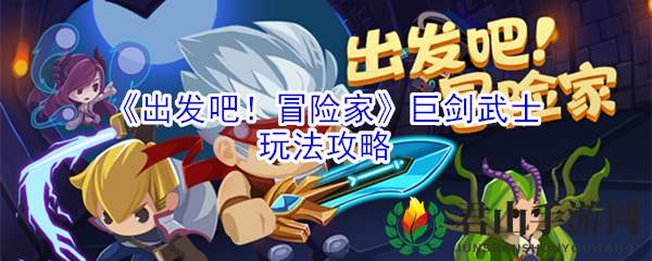《出发吧！冒险家》巨剑武士玩法攻略