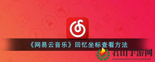 《网易云音乐》回忆坐标查看方法