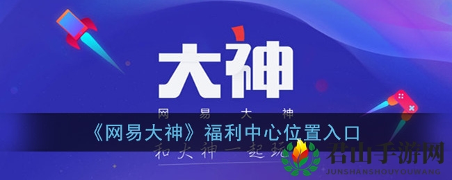 《网易大神》福利中心位置入口